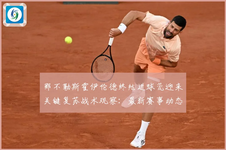 那不勒斯霍伊伦德终结进球荒迎来关键复苏战术观察：最新赛事动态与深度分析