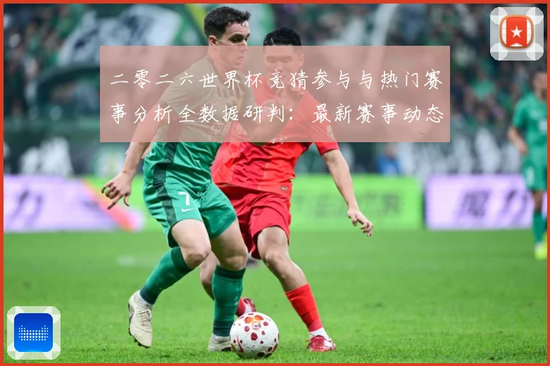 二零二六世界杯竞猜参与与热门赛事分析全数据研判：最新赛事动态与深度分析