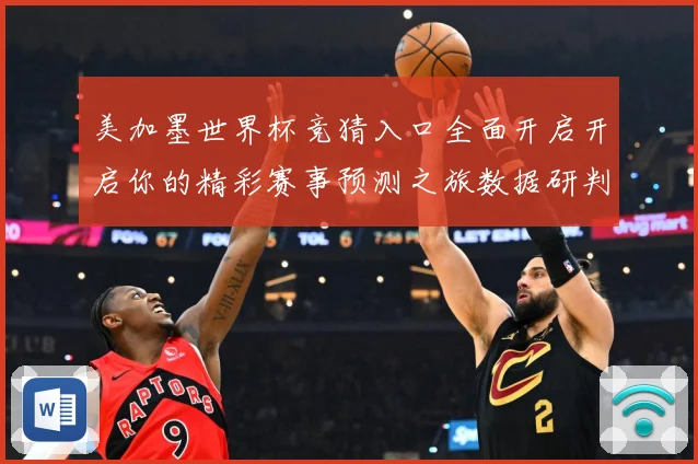 美加墨世界杯竞猜入口全面开启开启你的精彩赛事预测之旅数据研判：最新赛事动态与深度分析