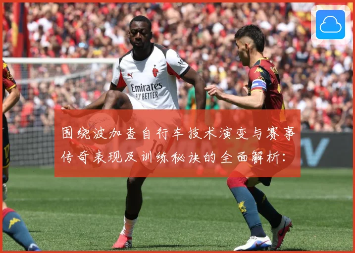 围绕波加查自行车技术演变与赛事传奇表现及训练秘诀的全面解析：最新赛事动态与深度分析