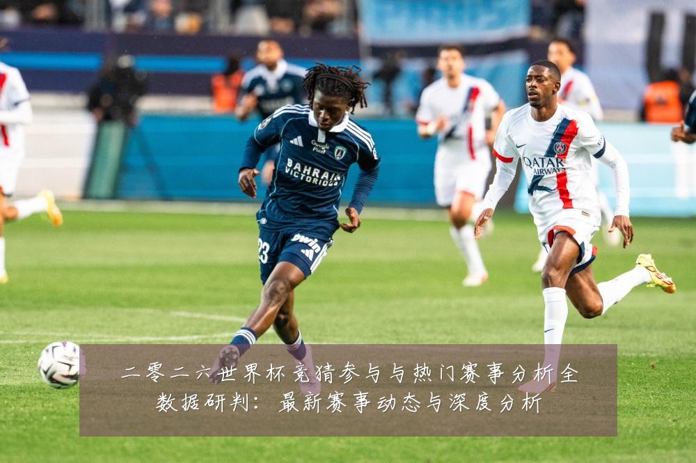 二零二六世界杯竞猜参与与热门赛事分析全数据研判:最新赛事动态与深度分析