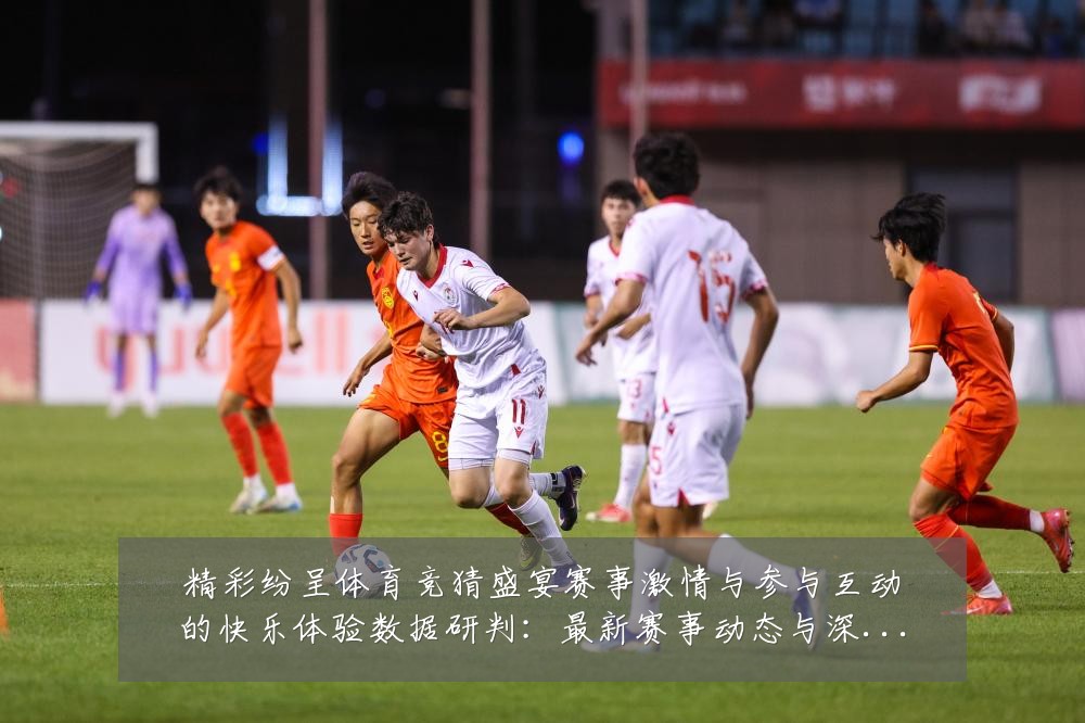 精彩纷呈体育竞猜盛宴赛事激情与参与互动的快乐体验数据研判：最新赛事动态与深度分析