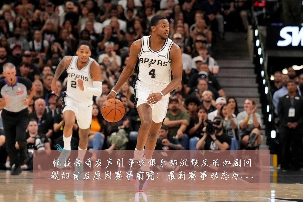 帕拉蒂奇发声引争议俱乐部沉默反而加剧问题的背后原因赛事前瞻：最新赛事动态与深度分析