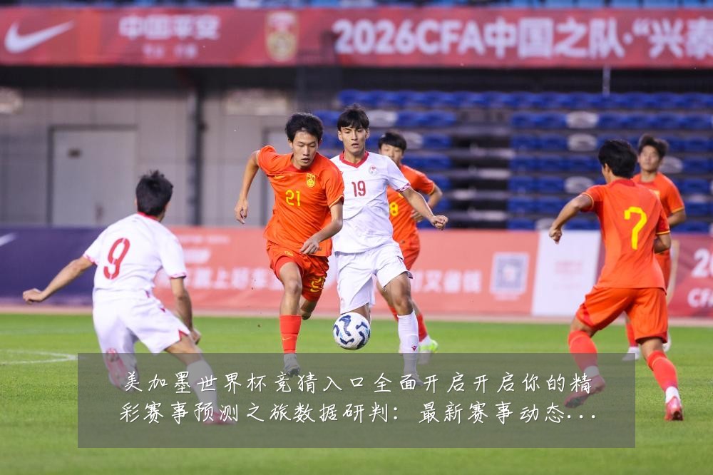 美加墨世界杯竞猜入口全面开启开启你的精彩赛事预测之旅数据研判：最新赛事动态与深度分析
