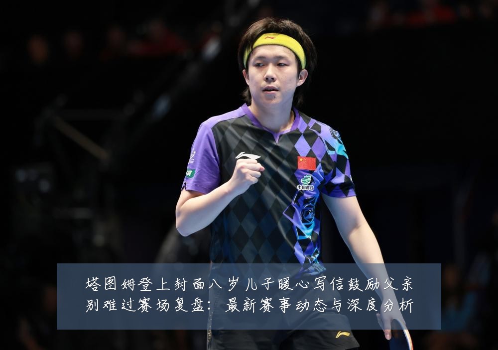 塔图姆登上封面八岁儿子暖心写信鼓励父亲别难过赛场复盘：最新赛事动态与深度分析