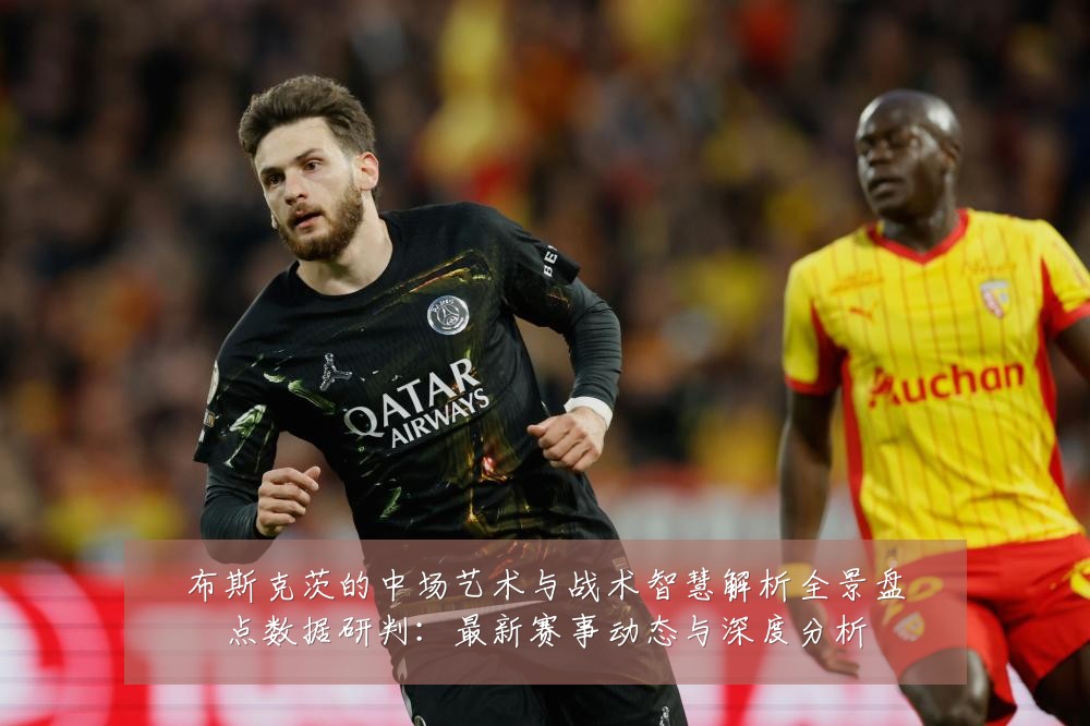 布斯克茨的中场艺术与战术智慧解析全景盘点数据研判:最新赛事动态与深度分析